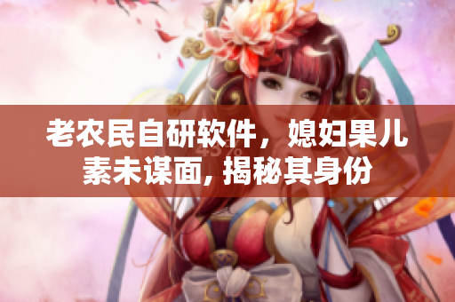 老農(nóng)民自研軟件，媳婦果兒素未謀面, 揭秘其身份