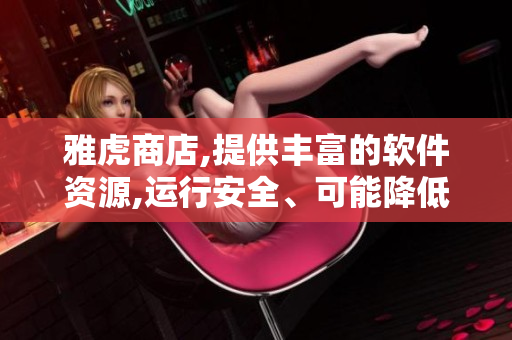 雅虎商店,提供豐富的軟件資源,運(yùn)行安全、可能降低存儲(chǔ)數(shù)據(jù)風(fēng)險(xiǎn)