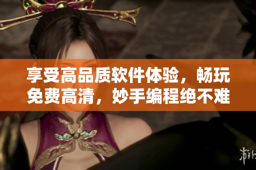 享受高品質(zhì)軟件體驗，暢玩免費高清，妙手編程絕不難！