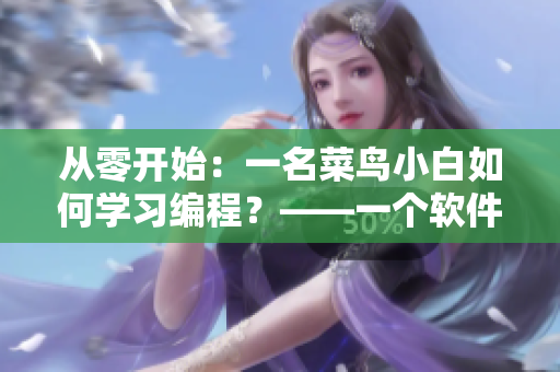 從零開始：一名菜鳥小白如何學(xué)習(xí)編程？——一個軟件新手的入門指南