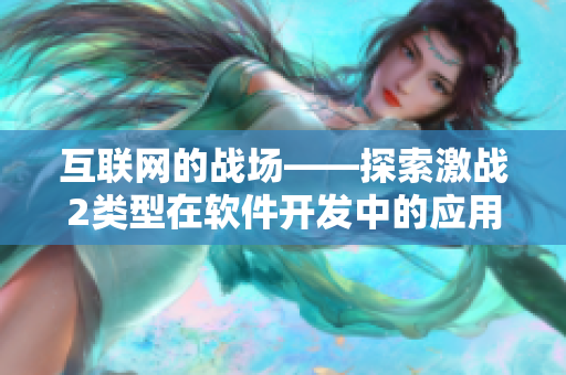 互聯(lián)網(wǎng)的戰(zhàn)場——探索激戰(zhàn)2類型在軟件開發(fā)中的應(yīng)用