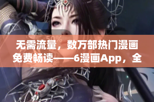 無需流量，數(shù)萬部熱門漫畫免費暢讀——6漫畫App，全球最佳的漫畫下載神器