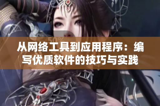 從網(wǎng)絡(luò)工具到應(yīng)用程序：編寫(xiě)優(yōu)質(zhì)軟件的技巧與實(shí)踐