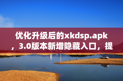 優(yōu)化升級(jí)后的xkdsp.apk，3.0版本新增隱藏入口，提升用戶體驗(yàn)