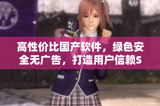 高性價比國產(chǎn)軟件，綠色安全無廣告，打造用戶信賴SUV級軟件！