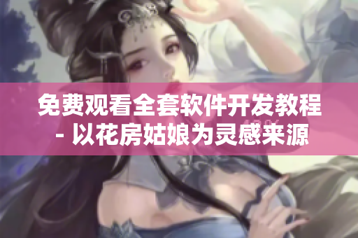 免費(fèi)觀看全套軟件開(kāi)發(fā)教程 - 以花房姑娘為靈感來(lái)源