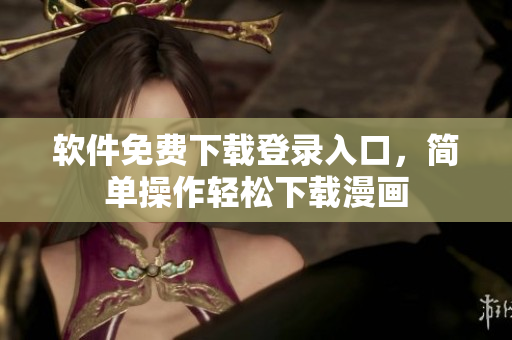 軟件免費(fèi)下載登錄入口，簡(jiǎn)單操作輕松下載漫畫