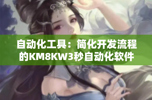 自動(dòng)化工具：簡(jiǎn)化開(kāi)發(fā)流程的KM8KW3秒自動(dòng)化軟件