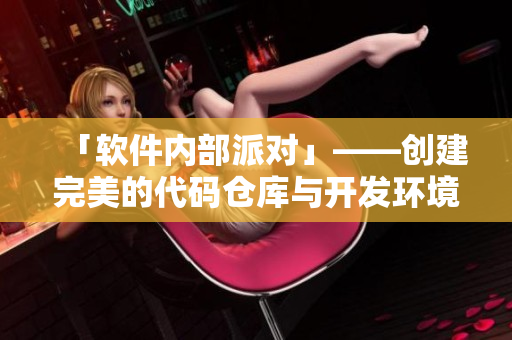 「軟件內(nèi)部派對(duì)」——?jiǎng)?chuàng)建完美的代碼倉(cāng)庫(kù)與開發(fā)環(huán)境