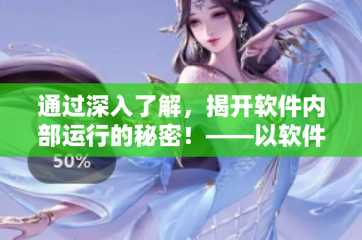 通過(guò)深入了解，揭開軟件內(nèi)部運(yùn)行的秘密！——以軟件為主題的深度探索