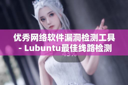優(yōu)秀網(wǎng)絡軟件漏洞檢測工具 - Lubuntu最佳線路檢測