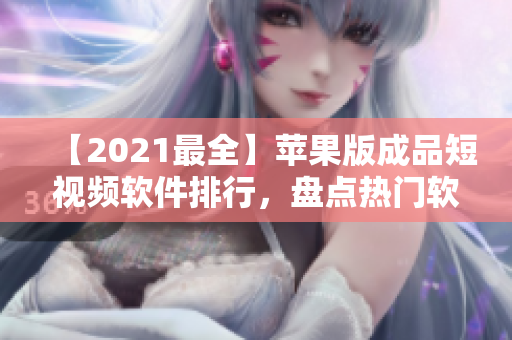 【2021最全】蘋果版成品短視頻軟件排行，盤點熱門軟件與使用技巧