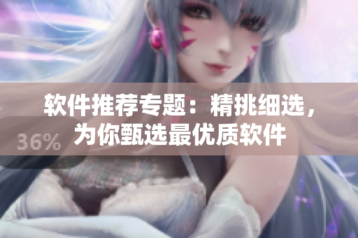 軟件推薦專題：精挑細選，為你甄選最優(yōu)質(zhì)軟件