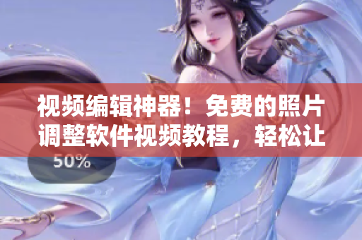 視頻編輯神器！免費(fèi)的照片調(diào)整軟件視頻教程，輕松讓你成為調(diào)色高手！