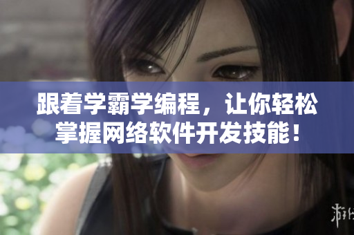跟著學(xué)霸學(xué)編程，讓你輕松掌握網(wǎng)絡(luò)軟件開(kāi)發(fā)技能！
