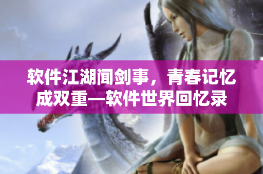 軟件江湖聞劍事，青春記憶成雙重—軟件世界回憶錄