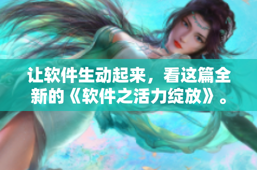 讓軟件生動(dòng)起來(lái)，看這篇全新的《軟件之活力綻放》。