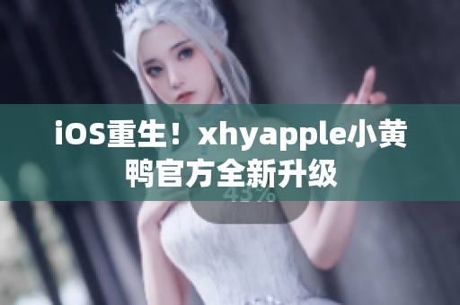 iOS重生！xhyapple小黃鴨官方全新升級(jí)