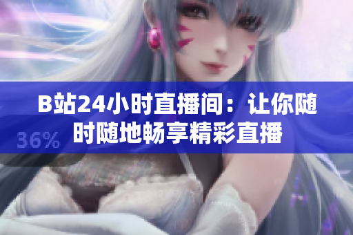B站24小時(shí)直播間：讓你隨時(shí)隨地暢享精彩直播