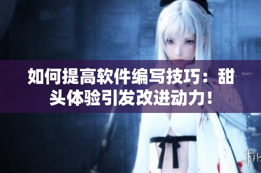 如何提高軟件編寫技巧：甜頭體驗(yàn)引發(fā)改進(jìn)動(dòng)力！