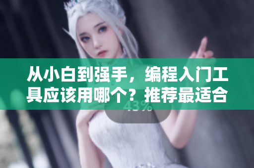 從小白到強(qiáng)手，編程入門工具應(yīng)該用哪個？推薦最適合新手的4款編程軟件