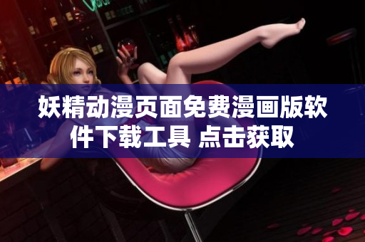 妖精動漫頁面免費(fèi)漫畫版軟件下載工具 點(diǎn)擊獲取