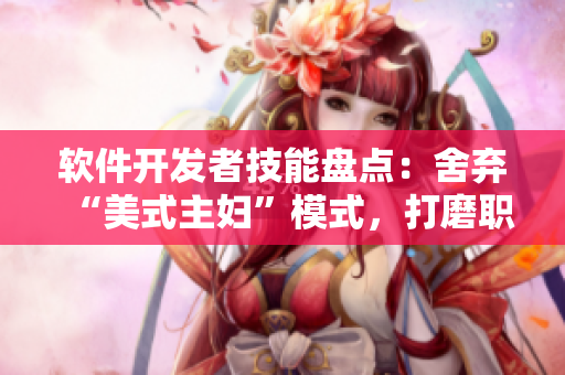 軟件開發(fā)者技能盤點：舍棄“美式主婦”模式，打磨職業(yè)技能