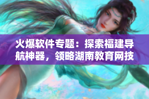 火爆軟件專題：探索福建導(dǎo)航神器，領(lǐng)略湖南教育網(wǎng)技術(shù)奧秘！