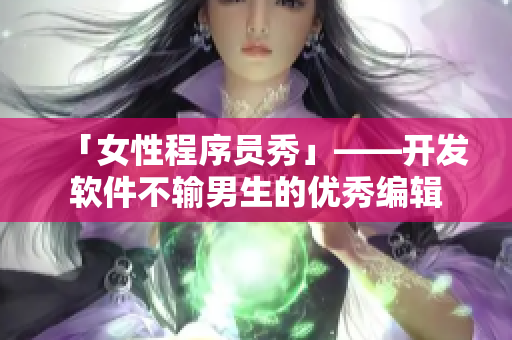 「女性程序員秀」——開(kāi)發(fā)軟件不輸男生的優(yōu)秀編輯