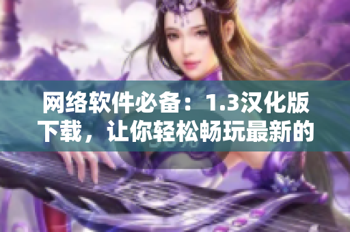 網(wǎng)絡(luò)軟件必備：1.3漢化版下載，讓你輕松暢玩最新的軟件功能！