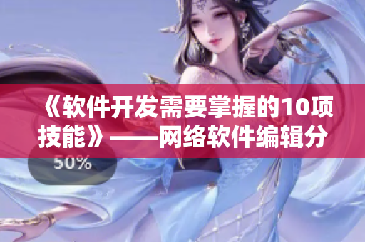 《軟件開發(fā)需要掌握的10項技能》——網(wǎng)絡(luò)軟件編輯分享經(jīng)驗
