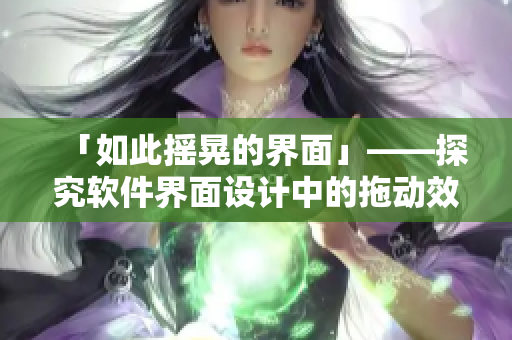 「如此搖晃的界面」——探究軟件界面設計中的拖動效果