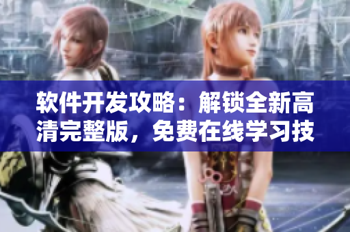 軟件開發(fā)攻略：解鎖全新高清完整版，免費(fèi)在線學(xué)習(xí)技巧和竅門