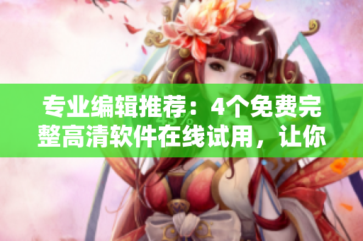 專業(yè)編輯推薦：4個(gè)免費(fèi)完整高清軟件在線試用，讓你輕松體驗(yàn)科技新風(fēng)尚