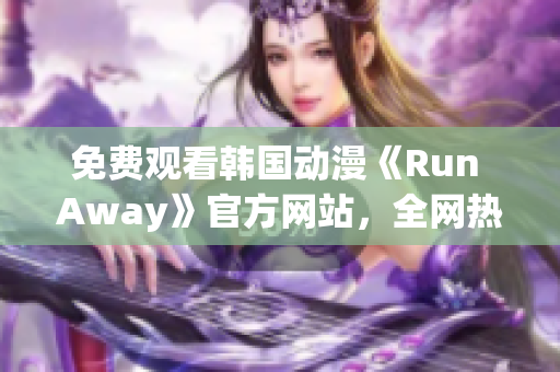 免費(fèi)觀看韓國(guó)動(dòng)漫《Run Away》官方網(wǎng)站，全網(wǎng)熱播新番！