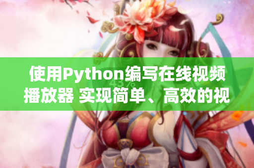 使用Python編寫在線視頻播放器 實(shí)現(xiàn)簡(jiǎn)單、高效的視頻播放功能