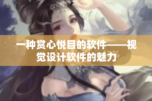 一種賞心悅目的軟件——視覺(jué)設(shè)計(jì)軟件的魅力