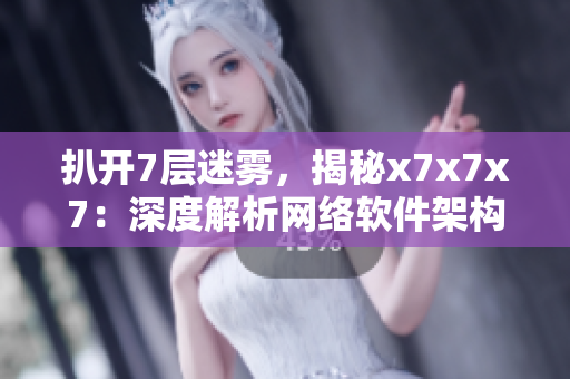 扒開7層迷霧，揭秘x7x7x7：深度解析網(wǎng)絡(luò)軟件架構(gòu)的核心技術(shù)