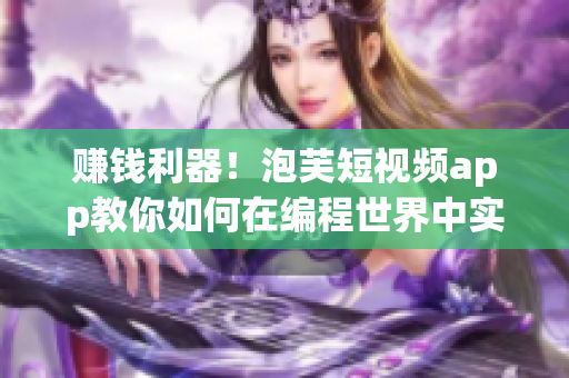 賺錢利器！泡芙短視頻app教你如何在編程世界中實(shí)現(xiàn)財(cái)務(wù)自由