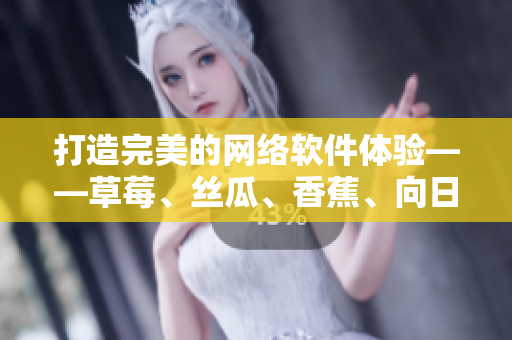 打造完美的網(wǎng)絡(luò)軟件體驗(yàn)——草莓、絲瓜、香蕉、向日葵之路