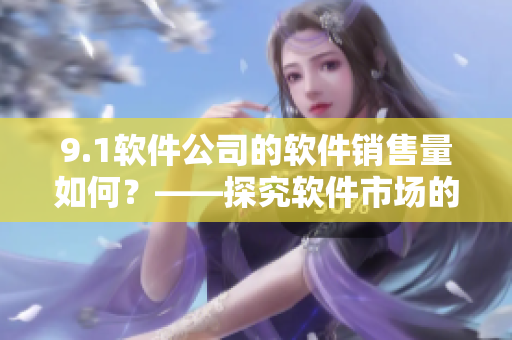 9.1軟件公司的軟件銷售量如何？——探究軟件市場(chǎng)的新趨勢(shì)