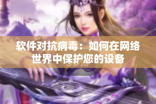 軟件對抗病毒：如何在網(wǎng)絡(luò)世界中保護(hù)您的設(shè)備