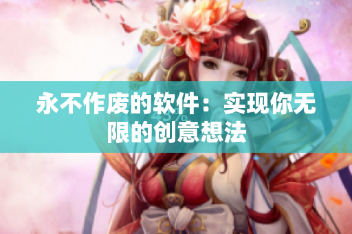 永不作廢的軟件：實(shí)現(xiàn)你無(wú)限的創(chuàng)意想法