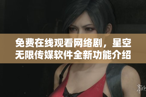 免費在線觀看網(wǎng)絡(luò)劇，星空無限傳媒軟件全新功能介紹