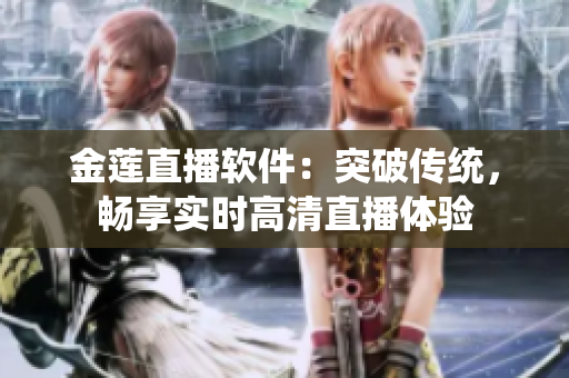 金蓮直播軟件：突破傳統(tǒng)，暢享實時高清直播體驗