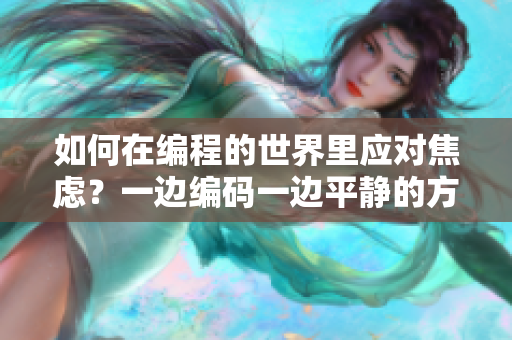 如何在編程的世界里應(yīng)對(duì)焦慮？一邊編碼一邊平靜的方法