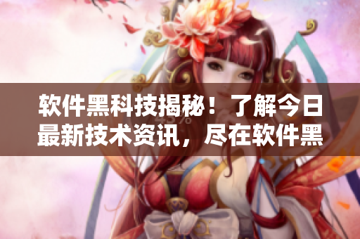 軟件黑科技揭秘！了解今日最新技術(shù)資訊，盡在軟件黑料網(wǎng)