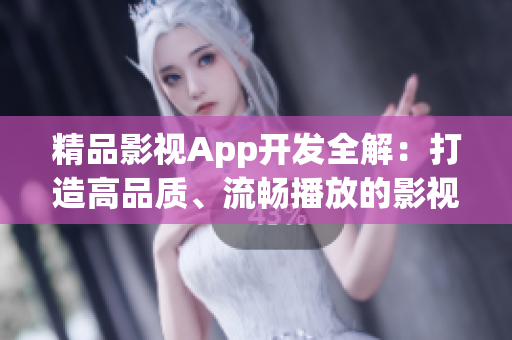 精品影視App開發(fā)全解：打造高品質(zhì)、流暢播放的影視應(yīng)用