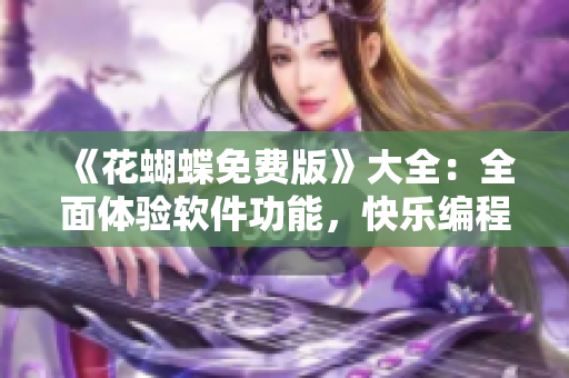 《花蝴蝶免費版》大全：全面體驗軟件功能，快樂編程之選