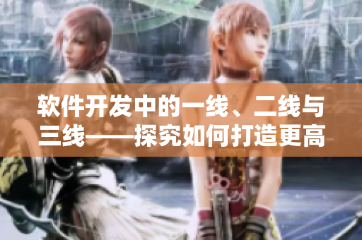 軟件開發(fā)中的一線、二線與三線——探究如何打造更高質(zhì)量的網(wǎng)絡(luò)軟件